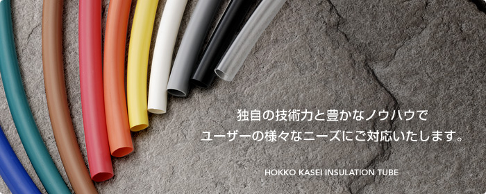北港化成株式会社 [HOKKO KASEI INSULATION TUBE] は、独自の技術力と豊かなノウハウでユーザーの様々なニーズにご対応いたします。
